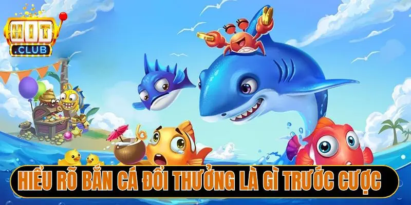 Hiểu rõ bắn cá đổi thưởng là gì trước cược